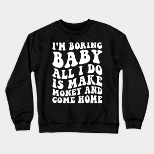 I'm boring baby all I do is make money and come home Crewneck Sweatshirt